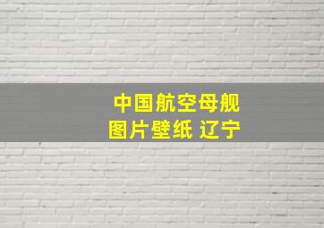 中国航空母舰图片壁纸 辽宁